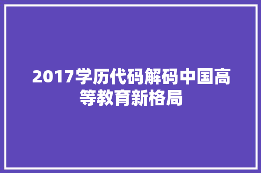 2017学历代码解码中国高等教育新格局