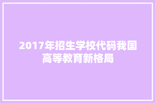2017年招生学校代码我国高等教育新格局