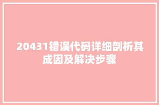 20431错误代码详细剖析其成因及解决步骤