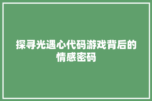 探寻光遇心代码游戏背后的情感密码