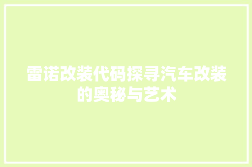 雷诺改装代码探寻汽车改装的奥秘与艺术