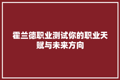 霍兰德职业测试你的职业天赋与未来方向