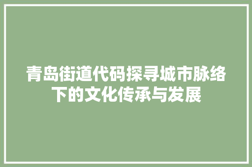 青岛街道代码探寻城市脉络下的文化传承与发展