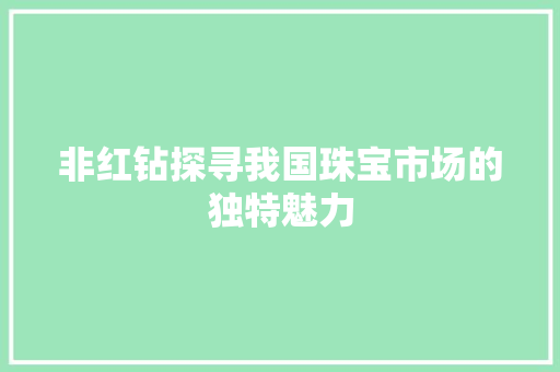 非红钻探寻我国珠宝市场的独特魅力