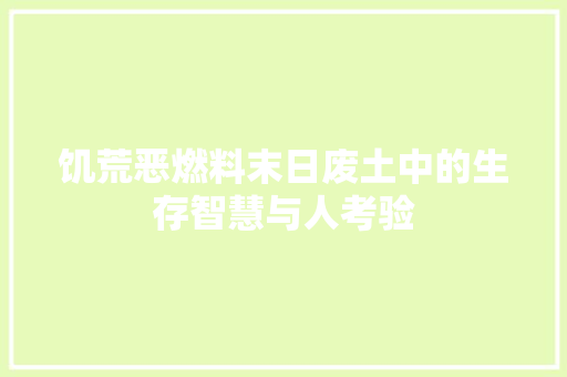 饥荒恶燃料末日废土中的生存智慧与人考验