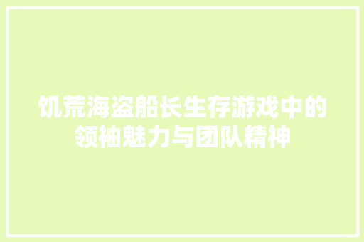 饥荒海盗船长生存游戏中的领袖魅力与团队精神