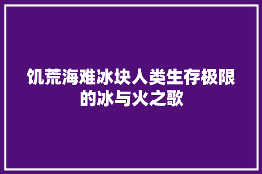饥荒海难冰块人类生存极限的冰与火之歌