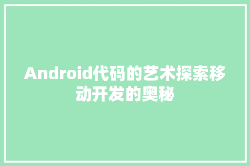 Android代码的艺术探索移动开发的奥秘