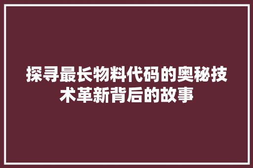 探寻最长物料代码的奥秘技术革新背后的故事