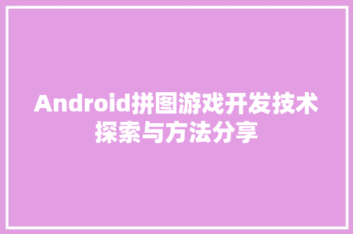 Android拼图游戏开发技术探索与方法分享