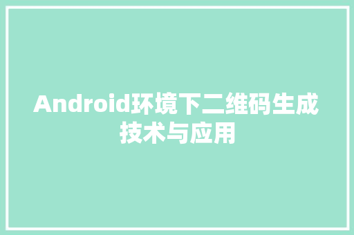 Android环境下二维码生成技术与应用