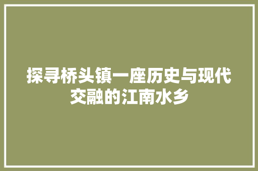 探寻桥头镇一座历史与现代交融的江南水乡