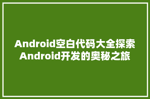 Android空白代码大全探索Android开发的奥秘之旅
