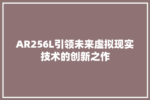 AR256L引领未来虚拟现实技术的创新之作