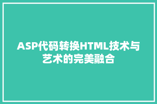 ASP代码转换HTML技术与艺术的完美融合
