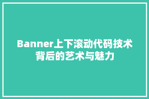 Banner上下滚动代码技术背后的艺术与魅力