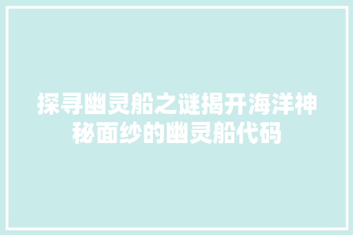 探寻幽灵船之谜揭开海洋神秘面纱的幽灵船代码