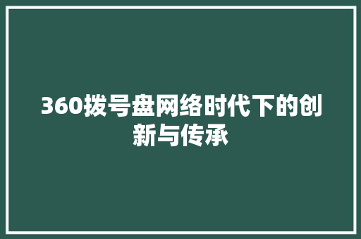 360拨号盘网络时代下的创新与传承