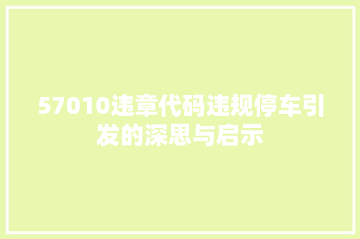 57010违章代码违规停车引发的深思与启示