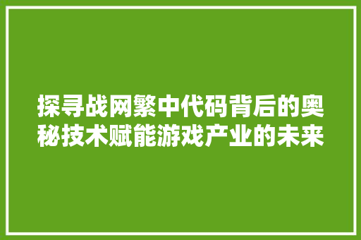 探寻战网繁中代码背后的奥秘技术赋能游戏产业的未来