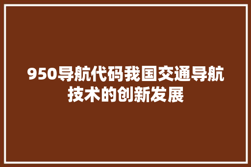 950导航代码我国交通导航技术的创新发展