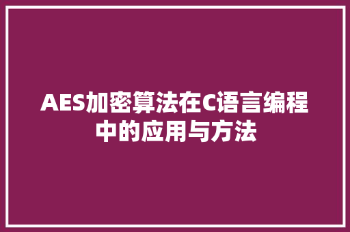 AES加密算法在C语言编程中的应用与方法