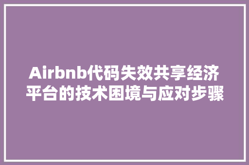 Airbnb代码失效共享经济平台的技术困境与应对步骤
