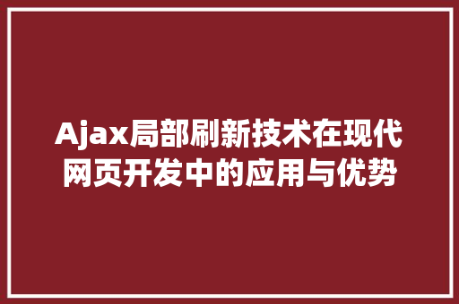 Ajax局部刷新技术在现代网页开发中的应用与优势