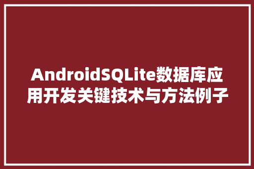 AndroidSQLite数据库应用开发关键技术与方法例子分析