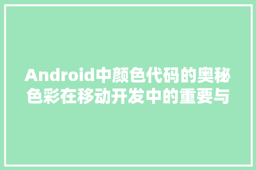 Android中颜色代码的奥秘色彩在移动开发中的重要与应用