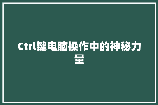 Ctrl键电脑操作中的神秘力量