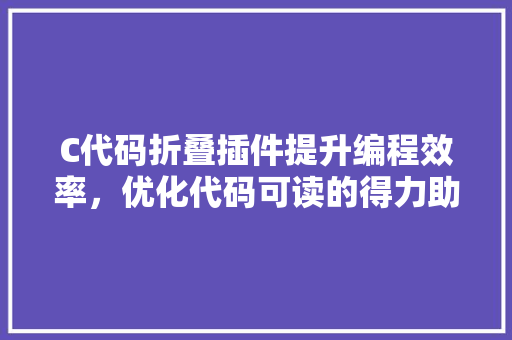 C代码折叠插件提升编程效率，优化代码可读的得力助手