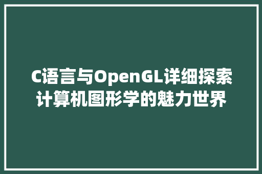C语言与OpenGL详细探索计算机图形学的魅力世界