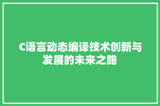 C语言动态编译技术创新与发展的未来之路