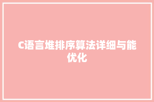 C语言堆排序算法详细与能优化
