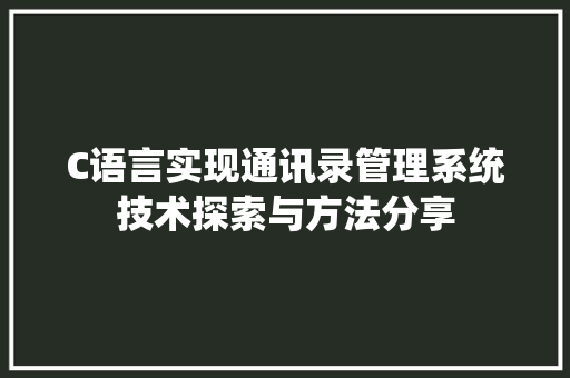C语言实现通讯录管理系统技术探索与方法分享