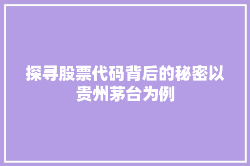 探寻股票代码背后的秘密以贵州茅台为例