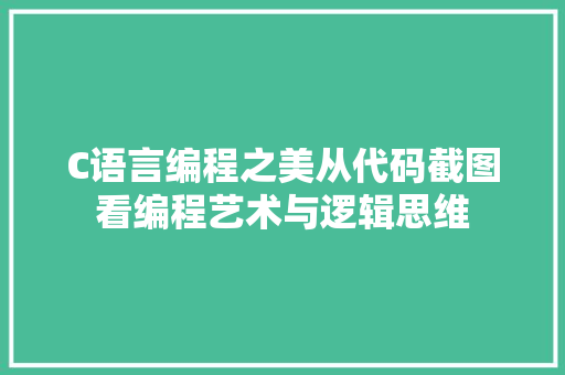 C语言编程之美从代码截图看编程艺术与逻辑思维