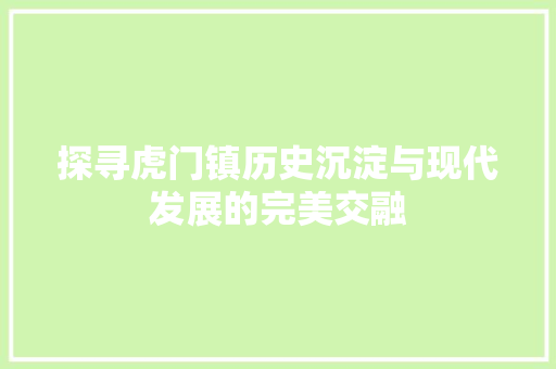 探寻虎门镇历史沉淀与现代发展的完美交融