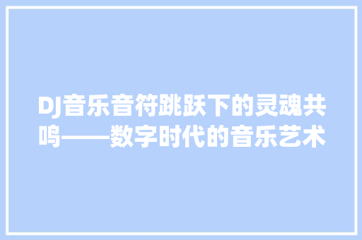 DJ音乐音符跳跃下的灵魂共鸣——数字时代的音乐艺术