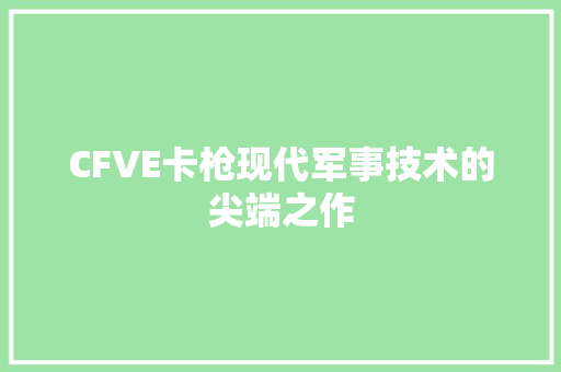 CFVE卡枪现代军事技术的尖端之作