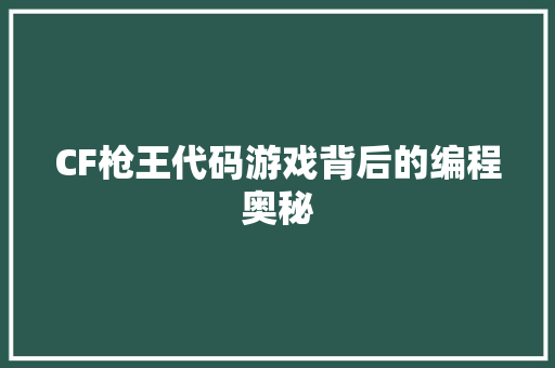 CF枪王代码游戏背后的编程奥秘