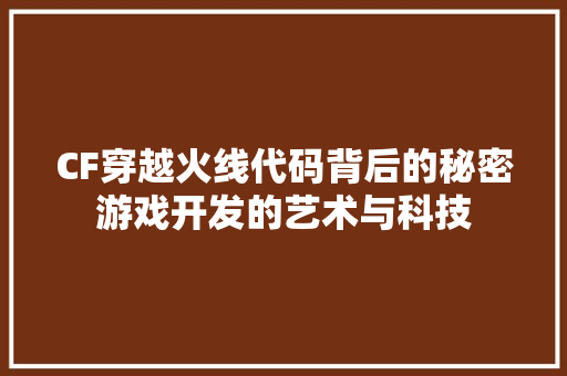 CF穿越火线代码背后的秘密游戏开发的艺术与科技
