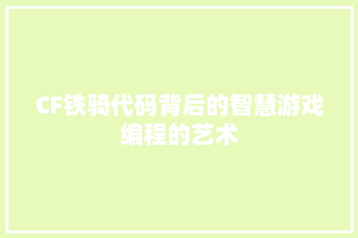 CF铁骑代码背后的智慧游戏编程的艺术  第1张