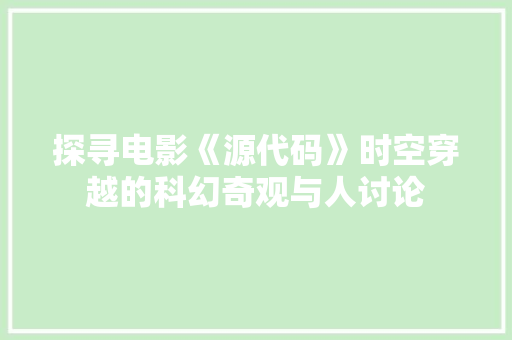 探寻电影《源代码》时空穿越的科幻奇观与人讨论