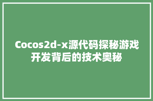 Cocos2d-x源代码探秘游戏开发背后的技术奥秘