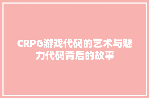 CRPG游戏代码的艺术与魅力代码背后的故事