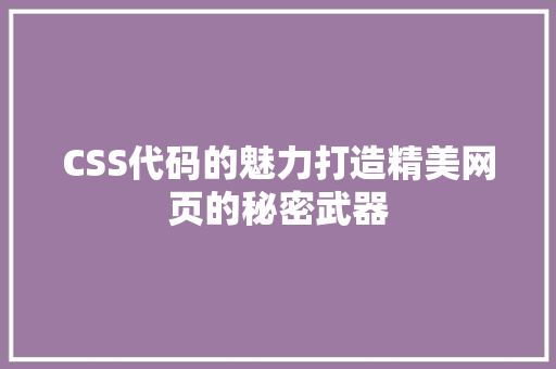 CSS代码的魅力打造精美网页的秘密武器