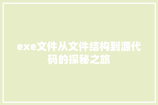exe文件从文件结构到源代码的探秘之旅
