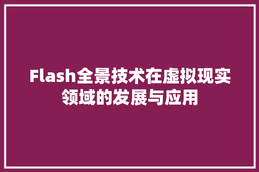 Flash全景技术在虚拟现实领域的发展与应用